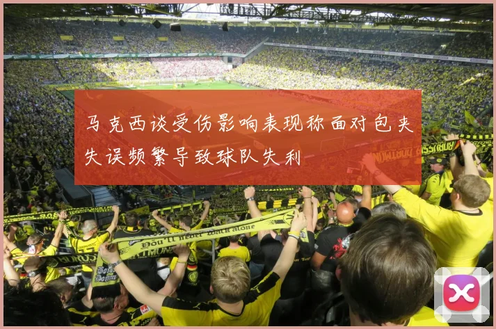 马克西谈受伤影响表现称面对包夹失误频繁导致球队失利