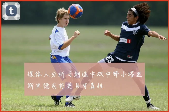媒体人分析马刺选中双中锋小塔里斯里德或将更具可靠性