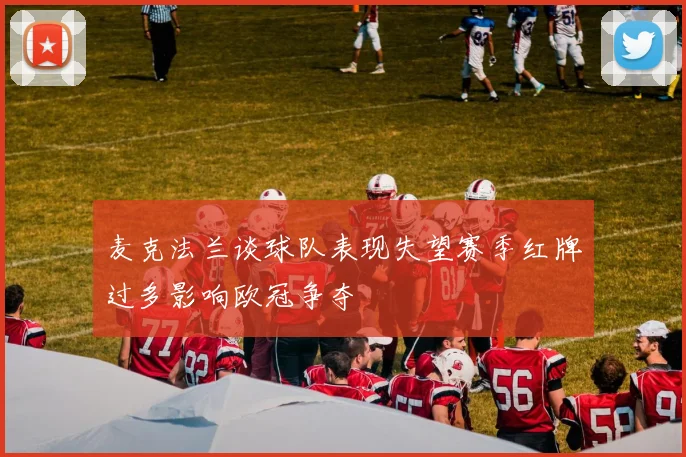 麦克法兰谈球队表现失望赛季红牌过多影响欧冠争夺
