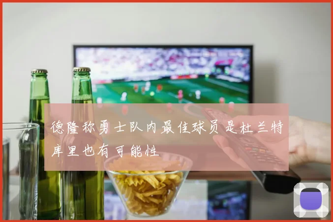 德隆称勇士队内最佳球员是杜兰特库里也有可能性